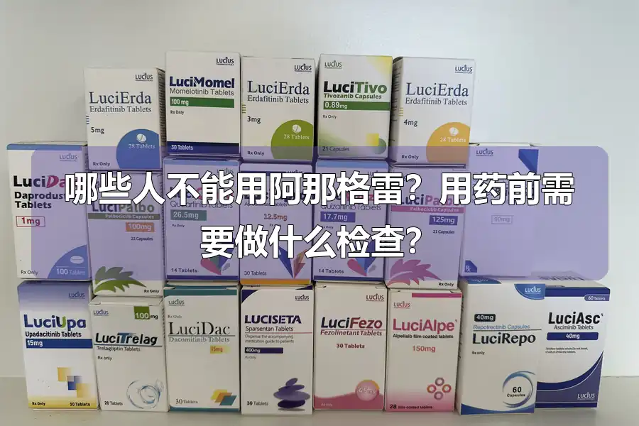哪些人不能用阿那格雷?用药前需要做什么检查?