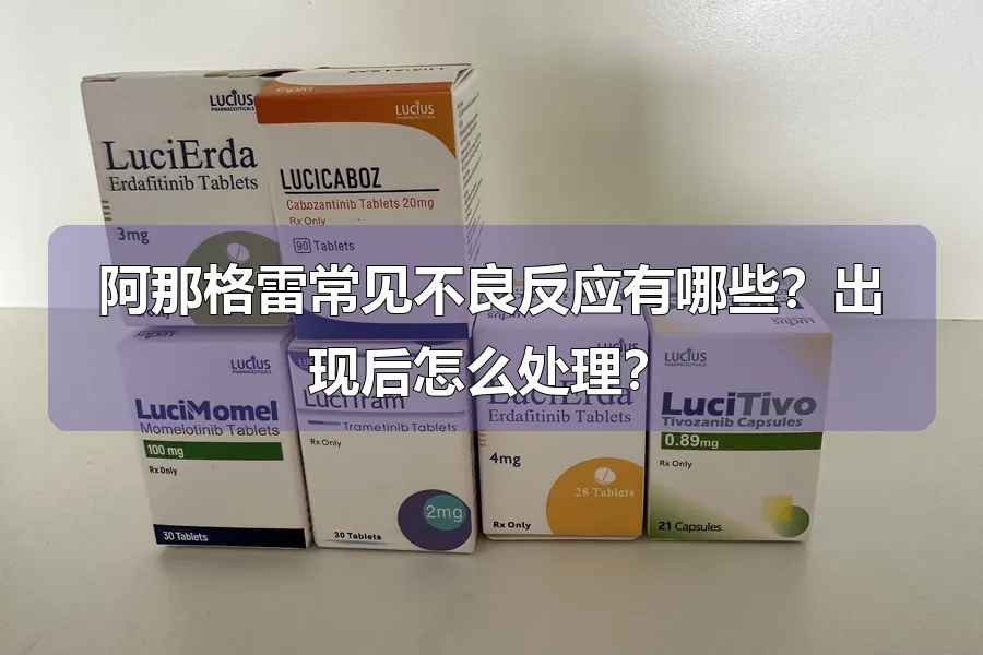 阿那格雷常见不良反应有哪些?出现后怎么处理?